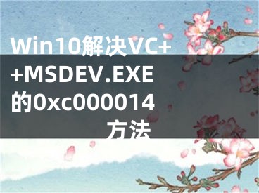 Win10解决VC++MSDEV.EXE的0xc000014方法