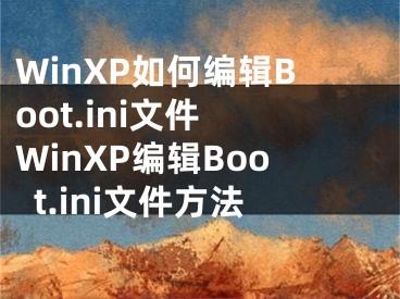 WinXP如何编辑Boot.ini文件 WinXP编辑Boot.ini文件方法