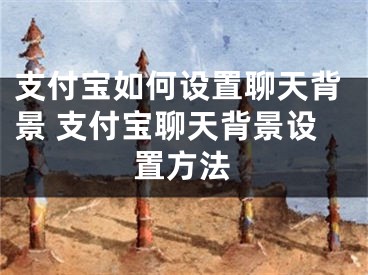 支付宝如何设置聊天背景 支付宝聊天背景设置方法