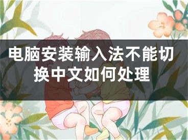 电脑安装输入法不能切换中文如何处理