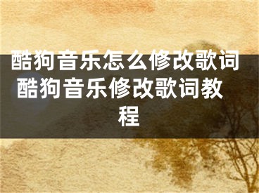 酷狗音乐怎么修改歌词 酷狗音乐修改歌词教程