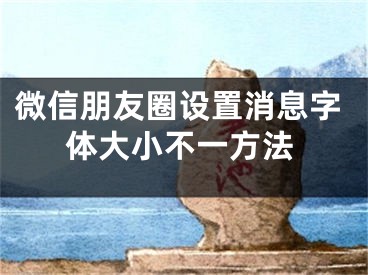 微信朋友圈设置消息字体大小不一方法