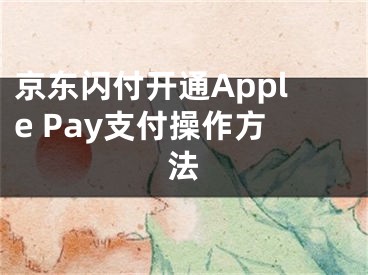 京东闪付开通Apple Pay支付操作方法
