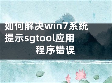 如何解决win7系统提示sgtool应用程序错误