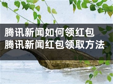 腾讯新闻如何领红包 腾讯新闻红包领取方法