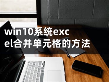 win10系统excel合并单元格的方法