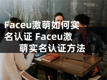 Faceu激萌如何实名认证 Faceu激萌实名认证方法