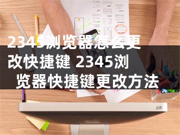 2345浏览器怎么更改快捷键 2345浏览器快捷键更改方法