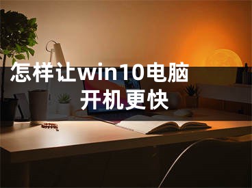 怎样让win10电脑开机更快