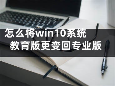 怎么将win10系统教育版更变回专业版