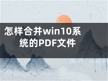 怎样合并win10系统的PDF文件