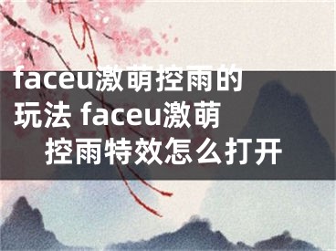 faceu激萌控雨的玩法 faceu激萌控雨特效怎么打开