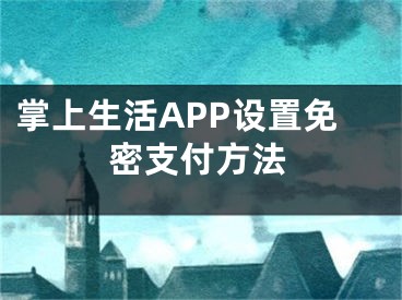 掌上生活APP设置免密支付方法