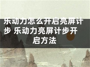 乐动力怎么开启亮屏计步 乐动力亮屏计步开启方法