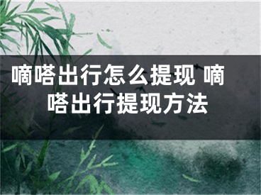 嘀嗒出行怎么提现 嘀嗒出行提现方法