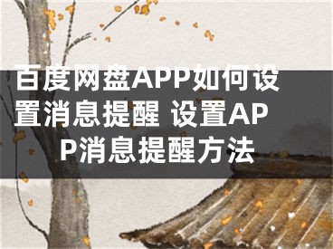 百度网盘APP如何设置消息提醒 设置APP消息提醒方法