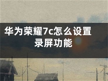 华为荣耀7c怎么设置录屏功能