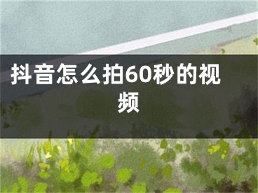 抖音怎么拍60秒的视频