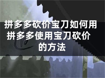 拼多多砍价宝刀如何用 拼多多使用宝刀砍价的方法