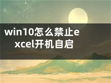 win10怎么禁止excel开机自启