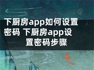 下厨房app如何设置密码 下厨房app设置密码步骤