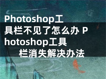 Photoshop工具栏不见了怎么办 Photoshop工具栏消失解决办法