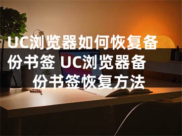 UC浏览器如何恢复备份书签 UC浏览器备份书签恢复方法
