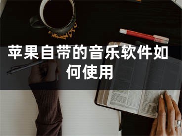 苹果自带的音乐软件如何使用