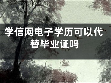 学信网电子学历可以代替毕业证吗