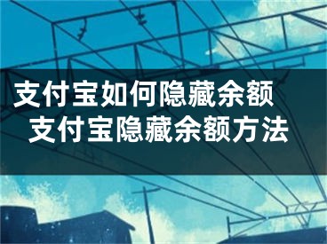 支付宝如何隐藏余额 支付宝隐藏余额方法