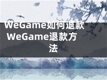 WeGame如何退款 WeGame退款方法