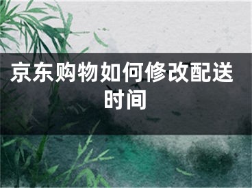 京东购物如何修改配送时间