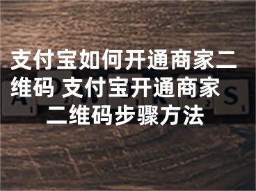 支付宝如何开通商家二维码 支付宝开通商家二维码步骤方法