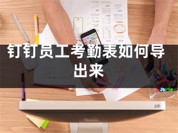 钉钉员工考勤表如何导出来