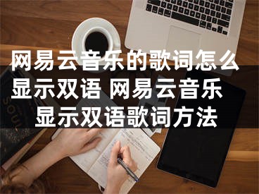 网易云音乐的歌词怎么显示双语 网易云音乐显示双语歌词方法