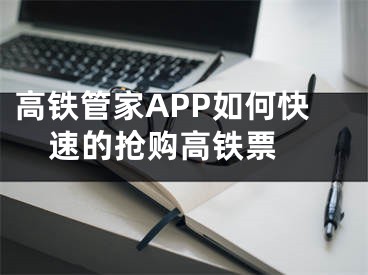 高铁管家APP如何快速的抢购高铁票 