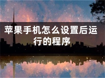 苹果手机怎么设置后运行的程序