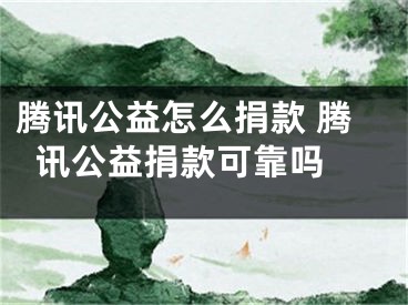 腾讯公益怎么捐款 腾讯公益捐款可靠吗 