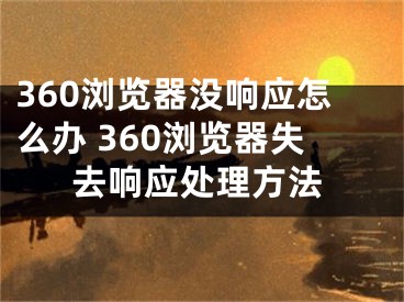 360浏览器没响应怎么办 360浏览器失去响应处理方法