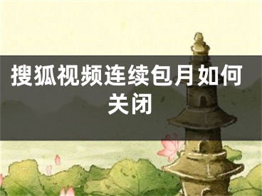 搜狐视频连续包月如何关闭