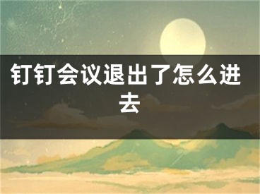 钉钉会议退出了怎么进去