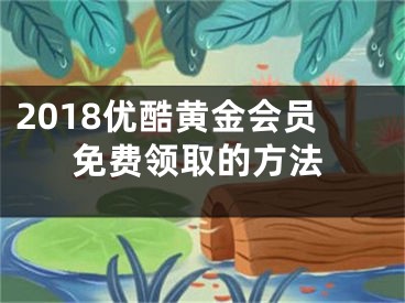 2018优酷黄金会员免费领取的方法