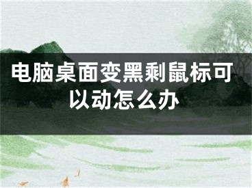 电脑桌面变黑剩鼠标可以动怎么办