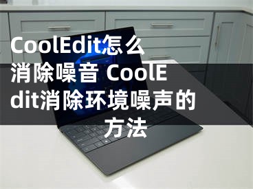 CoolEdit怎么消除噪音 CoolEdit消除环境噪声的方法