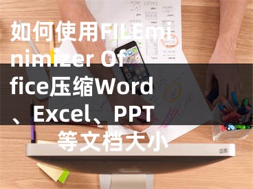 如何使用FILEminimizer Office压缩Word、Excel、PPT等文档大小 