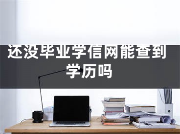 还没毕业学信网能查到学历吗