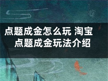 点题成金怎么玩 淘宝点题成金玩法介绍