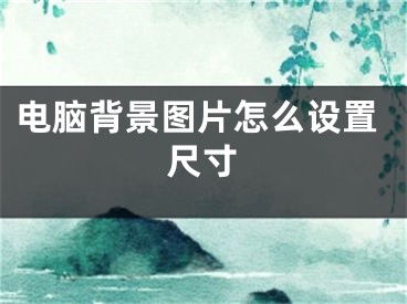 电脑背景图片怎么设置尺寸