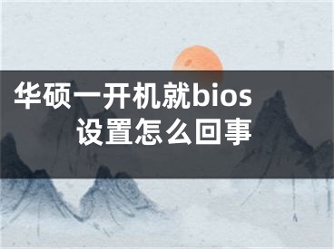 华硕一开机就bios设置怎么回事