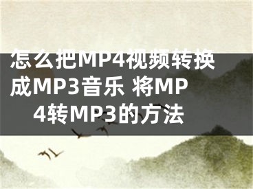 怎么把MP4视频转换成MP3音乐 将MP4转MP3的方法